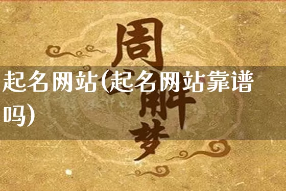 起名网站(起名网站靠谱吗)_https://www.nbtfsb.com_周公解梦_第1张