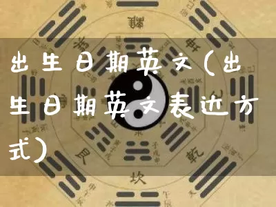 出生日期英文(出生日期英文表达方式)_https://www.nbtfsb.com_道源国学_第1张