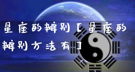 星座的辨别【星座的辨别方法有】_https://www.nbtfsb.com_易经起名_第1张