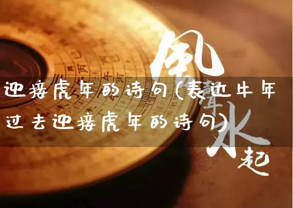 迎接虎年的诗句(表达牛年过去迎接虎年的诗句)_https://www.nbtfsb.com_生肖星座_第1张