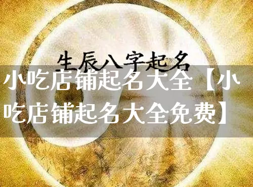 小吃店铺起名大全【小吃店铺起名大全免费】_https://www.nbtfsb.com_周公解梦_第1张