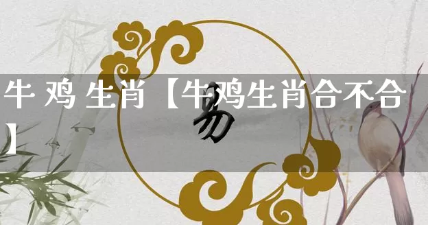 牛 鸡 生肖【牛鸡生肖合不合】_https://www.nbtfsb.com_生肖星座_第1张
