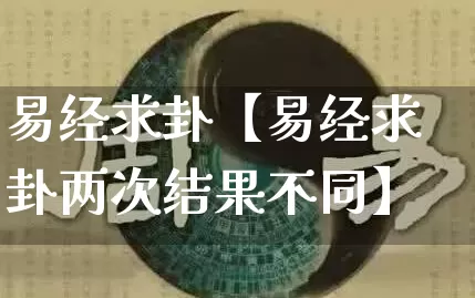 易经求卦【易经求卦两次结果不同】_https://www.nbtfsb.com_道源国学_第1张