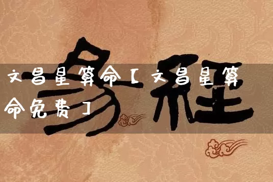 文昌星算命【文昌星算命免费】_https://www.nbtfsb.com_国学动态_第1张