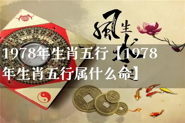 1978年生肖五行【1978年生肖五行属什么命】_https://www.nbtfsb.com_五行风水_第1张