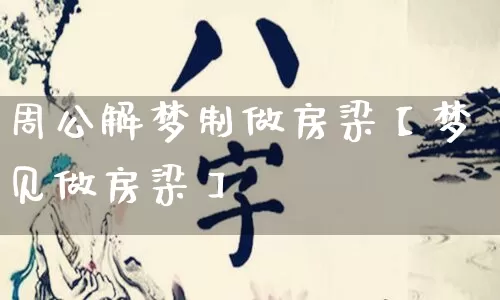 周公解梦制做房梁【梦见做房梁】_https://www.nbtfsb.com_五行风水_第1张
