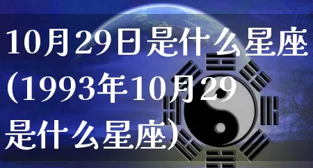 10月29日是什么星座(1993年10月29是什么星座)_https://www.nbtfsb.com_易经起名_第1张