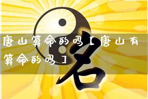 唐山算命的吗【唐山有算命的吗】_https://www.nbtfsb.com_国学动态_第1张