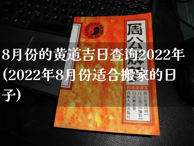 8月份的黄道吉日查询2022年(2022年8月份适合搬家的日子)_https://www.nbtfsb.com_生肖星座_第1张