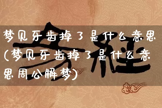 梦见牙齿掉了是什么意思(梦见牙齿掉了是什么意思周公解梦)_https://www.nbtfsb.com_生肖星座_第1张