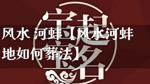 风水 河蚌【风水河蚌地如何葬法】_https://www.nbtfsb.com_易经起名_第1张