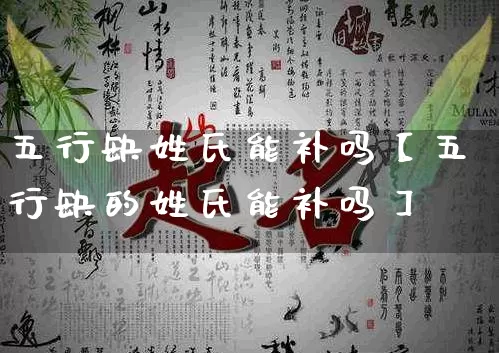 五行缺姓氏能补吗【五行缺的姓氏能补吗】_https://www.nbtfsb.com_周公解梦_第1张