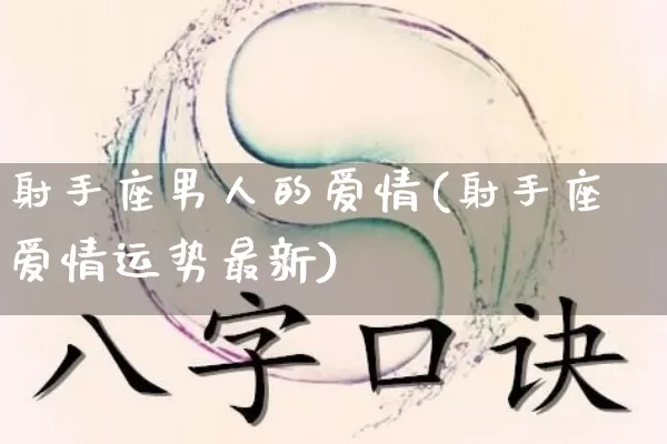 射手座男人的爱情(射手座爱情运势最新)_https://www.nbtfsb.com_周公解梦_第1张