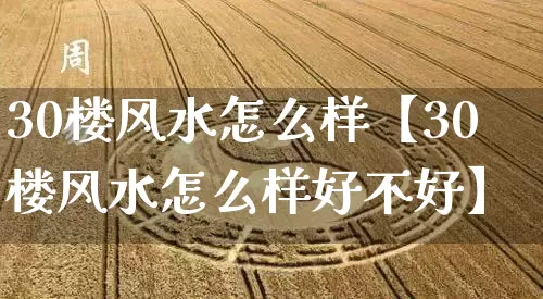 30楼风水怎么样【30楼风水怎么样好不好】_https://www.nbtfsb.com_道源国学_第1张