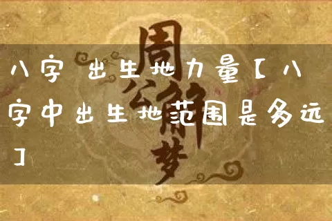 八字 出生地力量【八字中出生地范围是多远】_https://www.nbtfsb.com_八字算命_第1张