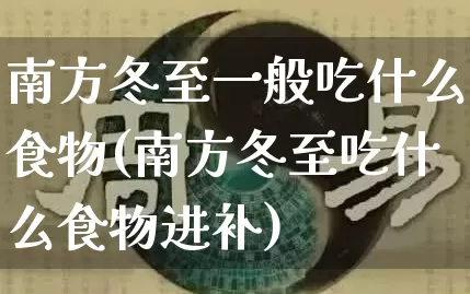 南方冬至一般吃什么食物(南方冬至吃什么食物进补)_https://www.nbtfsb.com_易经起名_第1张