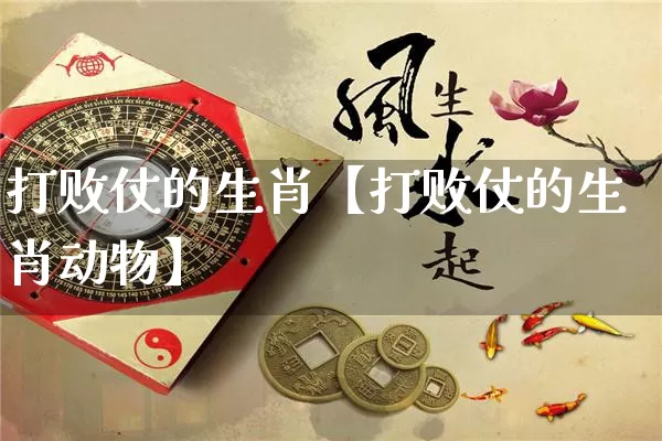 打败仗的生肖【打败仗的生肖动物】_https://www.nbtfsb.com_国学动态_第1张