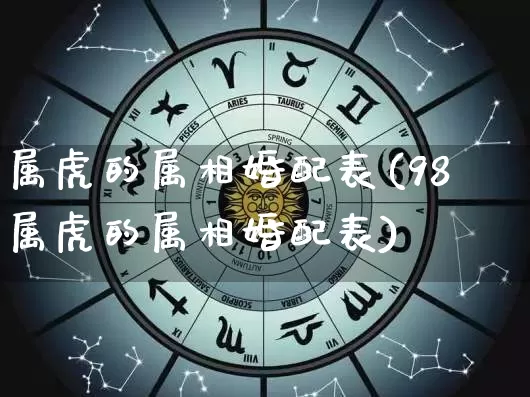 属虎的属相婚配表(98属虎的属相婚配表)_https://www.nbtfsb.com_道源国学_第1张