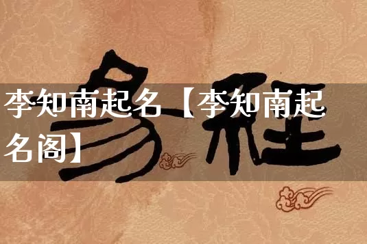 李知南起名【李知南起名阁】_https://www.nbtfsb.com_生肖星座_第1张