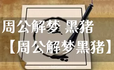 周公解梦 黑猪【周公解梦黑猪】_https://www.nbtfsb.com_周公解梦_第1张