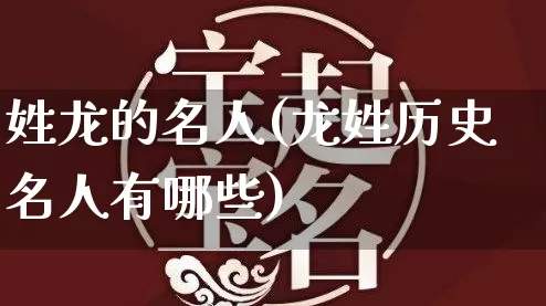 姓龙的名人(龙姓历史名人有哪些)_https://www.nbtfsb.com_周公解梦_第1张