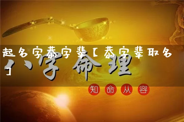 起名字恭字辈【恭字辈取名】_https://www.nbtfsb.com_道源国学_第1张