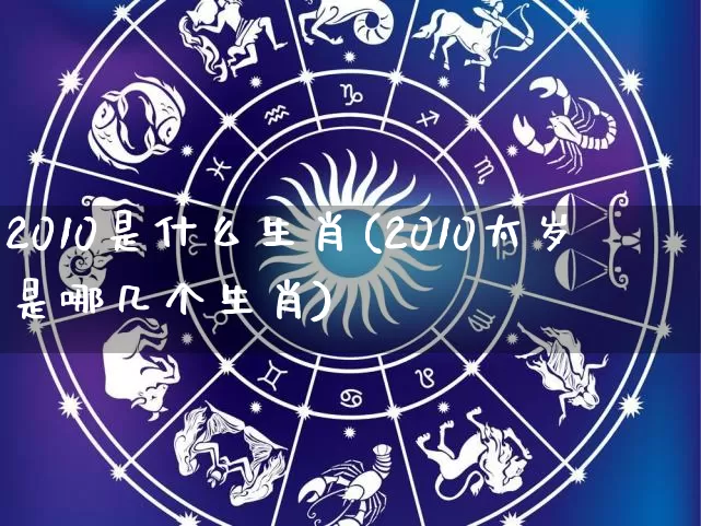 2010是什么生肖(2010太岁是哪几个生肖)_https://www.nbtfsb.com_国学动态_第1张