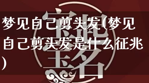 梦见自己剪头发(梦见自己剪头发是什么征兆)_https://www.nbtfsb.com_道源国学_第1张
