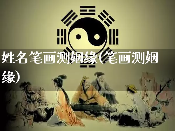 姓名笔画测姻缘(笔画测姻缘)_https://www.nbtfsb.com_国学动态_第1张