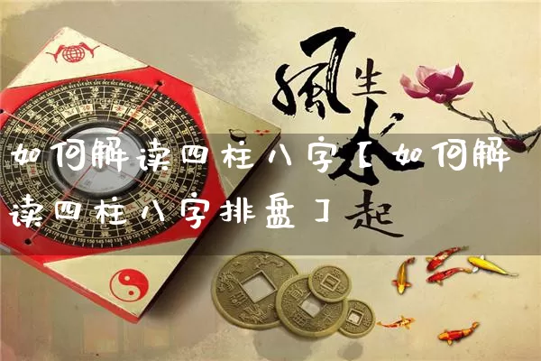 如何解读四柱八字【如何解读四柱八字排盘】_https://www.nbtfsb.com_国学动态_第1张