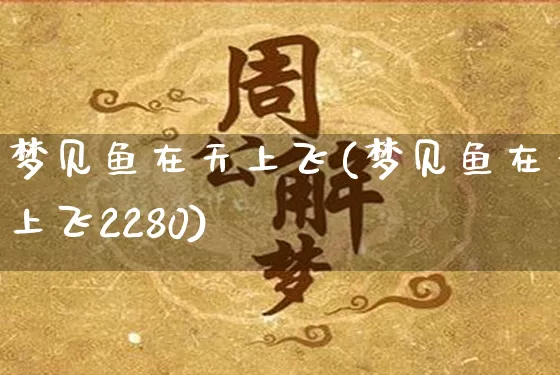 梦见鱼在天上飞(梦见鱼在天上飞2280)_https://www.nbtfsb.com_国学动态_第1张