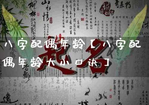 八字配偶年龄【八字配偶年龄大小口诀】_https://www.nbtfsb.com_八字算命_第1张