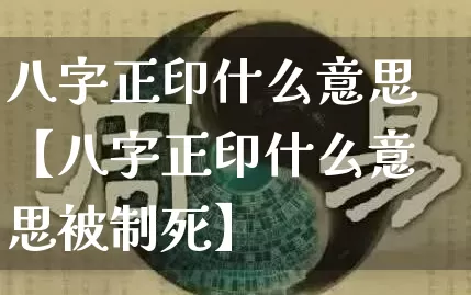 八字正印什么意思【八字正印什么意思被制死】_https://www.nbtfsb.com_道源国学_第1张