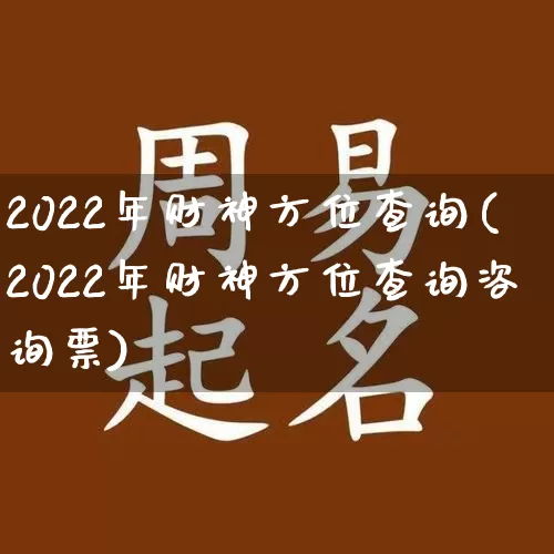 2022年财神方位查询(2022年财神方位查询咨询票)_https://www.nbtfsb.com_易经起名_第1张