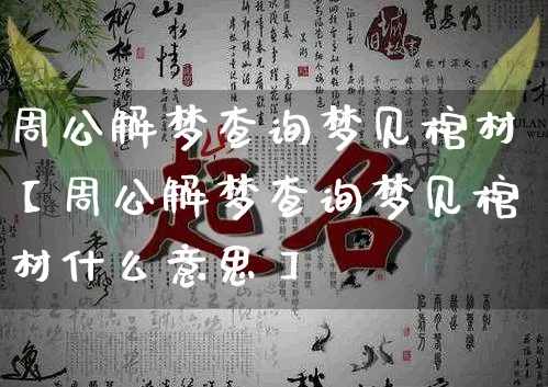 周公解梦查询梦见棺材【周公解梦查询梦见棺材什么意思】_https://www.nbtfsb.com_国学动态_第1张