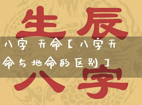 八字 天命【八字天命与地命的区别】_https://www.nbtfsb.com_道源国学_第1张