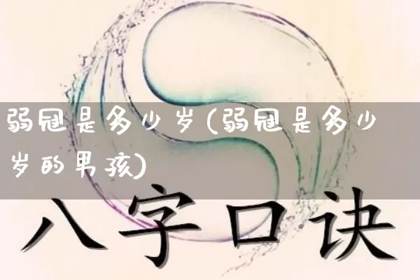 弱冠是多少岁(弱冠是多少岁的男孩)_https://www.nbtfsb.com_国学动态_第1张