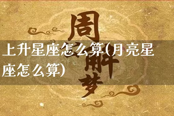 上升星座怎么算(月亮星座怎么算)_https://www.nbtfsb.com_国学动态_第1张