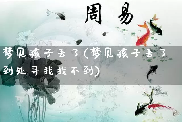 梦见孩子丢了(梦见孩子丢了到处寻找找不到)_https://www.nbtfsb.com_国学动态_第1张