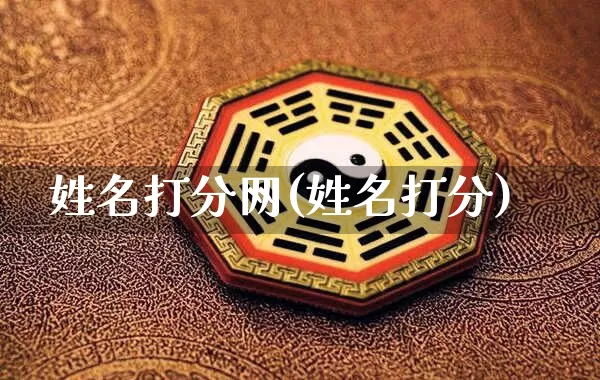 姓名打分网(姓名打分)_https://www.nbtfsb.com_五行风水_第1张
