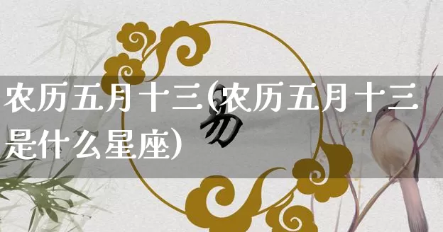 农历五月十三(农历五月十三是什么星座)_https://www.nbtfsb.com_五行风水_第1张