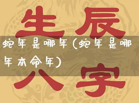 蛇年是哪年(蛇年是哪年本命年)_https://www.nbtfsb.com_生肖星座_第1张