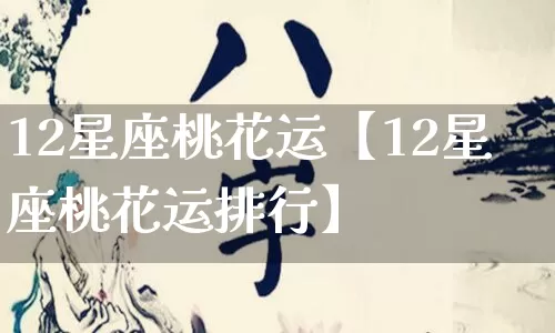 12星座桃花运【12星座桃花运排行】_https://www.nbtfsb.com_周公解梦_第1张