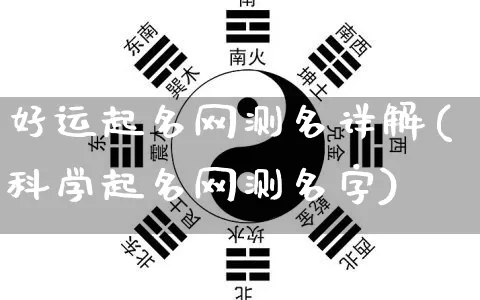 好运起名网测名详解(科学起名网测名字)_https://www.nbtfsb.com_道源国学_第1张