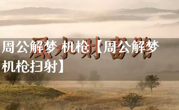 周公解梦 机枪【周公解梦机枪扫射】_https://www.nbtfsb.com_五行风水_第1张