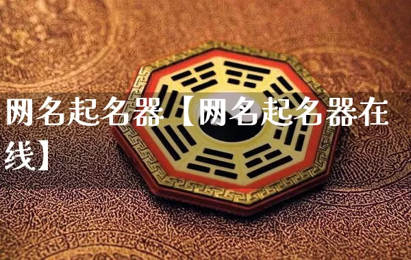 网名起名器【网名起名器在线】_https://www.nbtfsb.com_五行风水_第1张