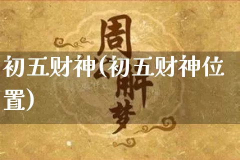 初五财神(初五财神位置)_https://www.nbtfsb.com_易经起名_第1张