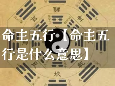 命主五行【命主五行是什么意思】_https://www.nbtfsb.com_八字算命_第1张