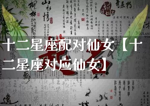 十二星座配对仙女【十二星座对应仙女】_https://www.nbtfsb.com_五行风水_第1张