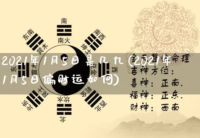 2021年1月5日是几九(2021年1月5日偏财运如何)_五行风水_第1张_易东行 2021年1月5日是几九(2021年1月5日偏财运如何)_https://www.nbtfsb.com_五行风水_第1张